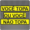Você Topa Ou Você Não Topa